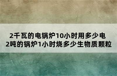 2千瓦的电锅炉10小时用多少电 2吨的锅炉1小时烧多少生物质颗粒